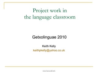 Project work in  the language classroom   Getxolinguae 2010 Keith Kelly  [email_address]   