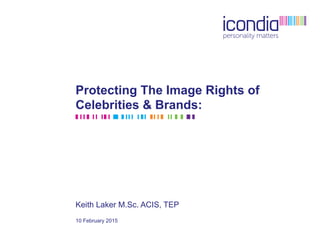 Protecting The Image Rights of
Celebrities & Brands:
Keith Laker M.Sc. ACIS, TEP
10 February 2015
 