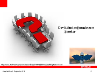 David.Stokes@oracle.com
                                                                          @stoker




http://www.flickr.com/photos/kalexanderson/7964300088/sizes/l/in/photostream/


  Copyright Oracle Corporation 2012                                                        61
 