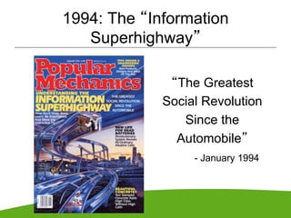 1994: The “Information
   Superhighway”

              “The Greatest
             Social Revolution
                Since the
               Automobile”
                  - January 1994
 