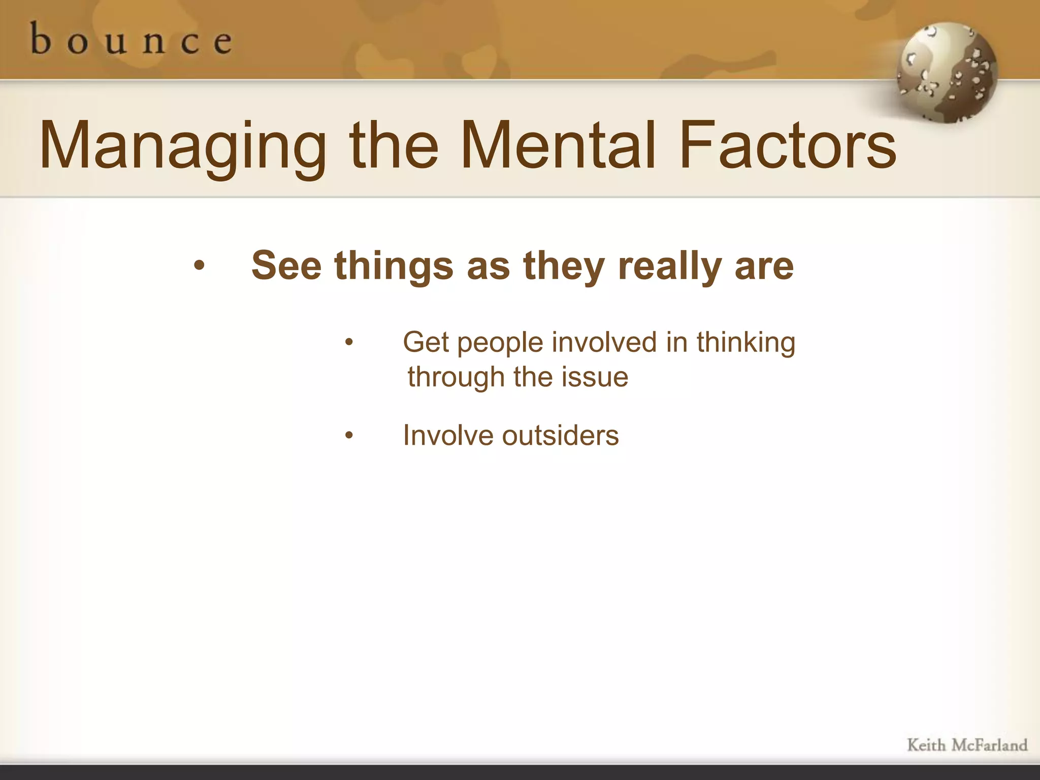Managing the Mental Factors
    •   See things as they really are
            •   Get people involved in thinking
                through the issue

            •   Involve outsiders
 