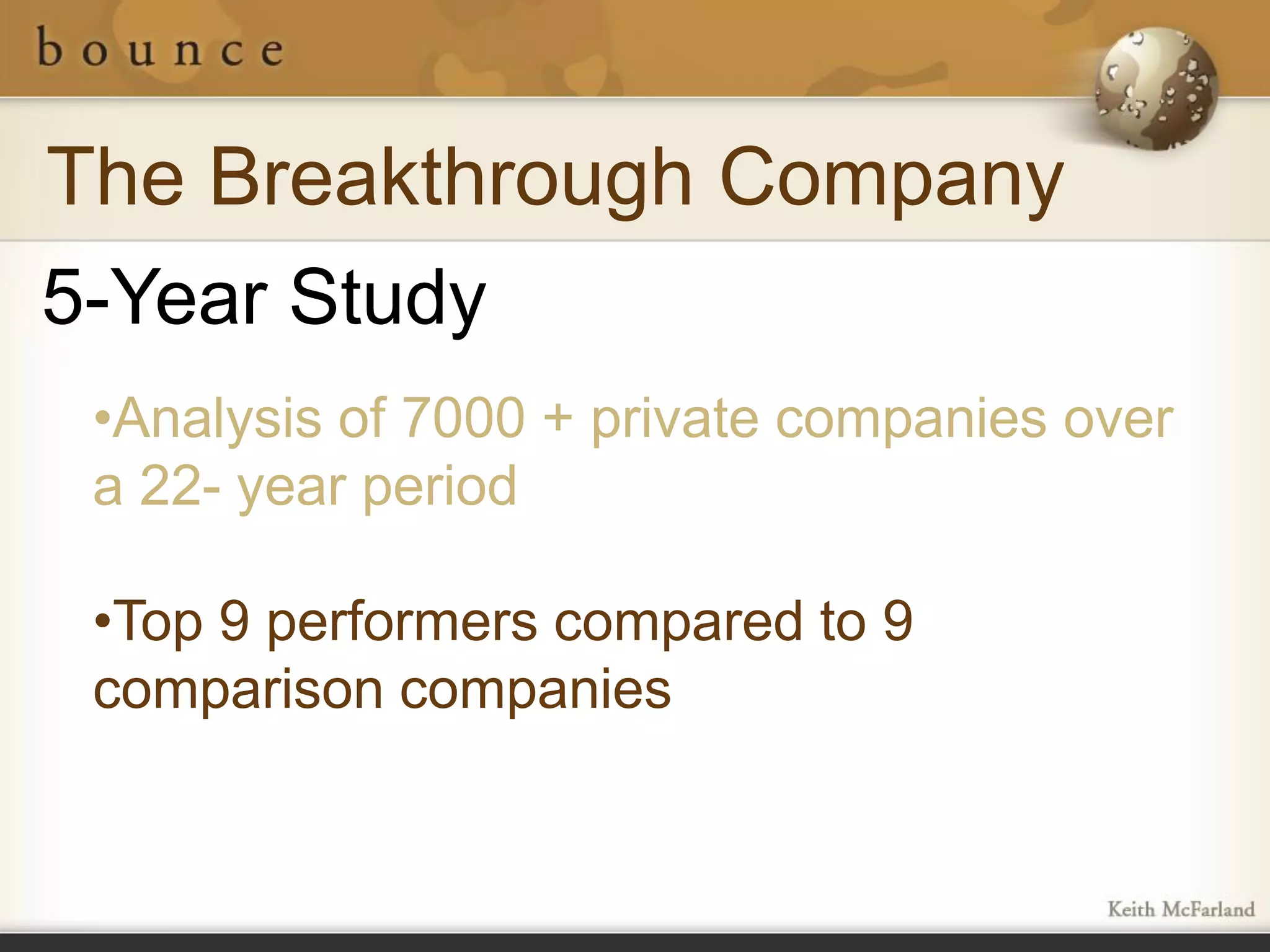 The Breakthrough Company
5-Year Study
 •Analysis of 7000 + private companies over
 a 22- year period

 •Top 9 performers compared to 9
 comparison companies
 
