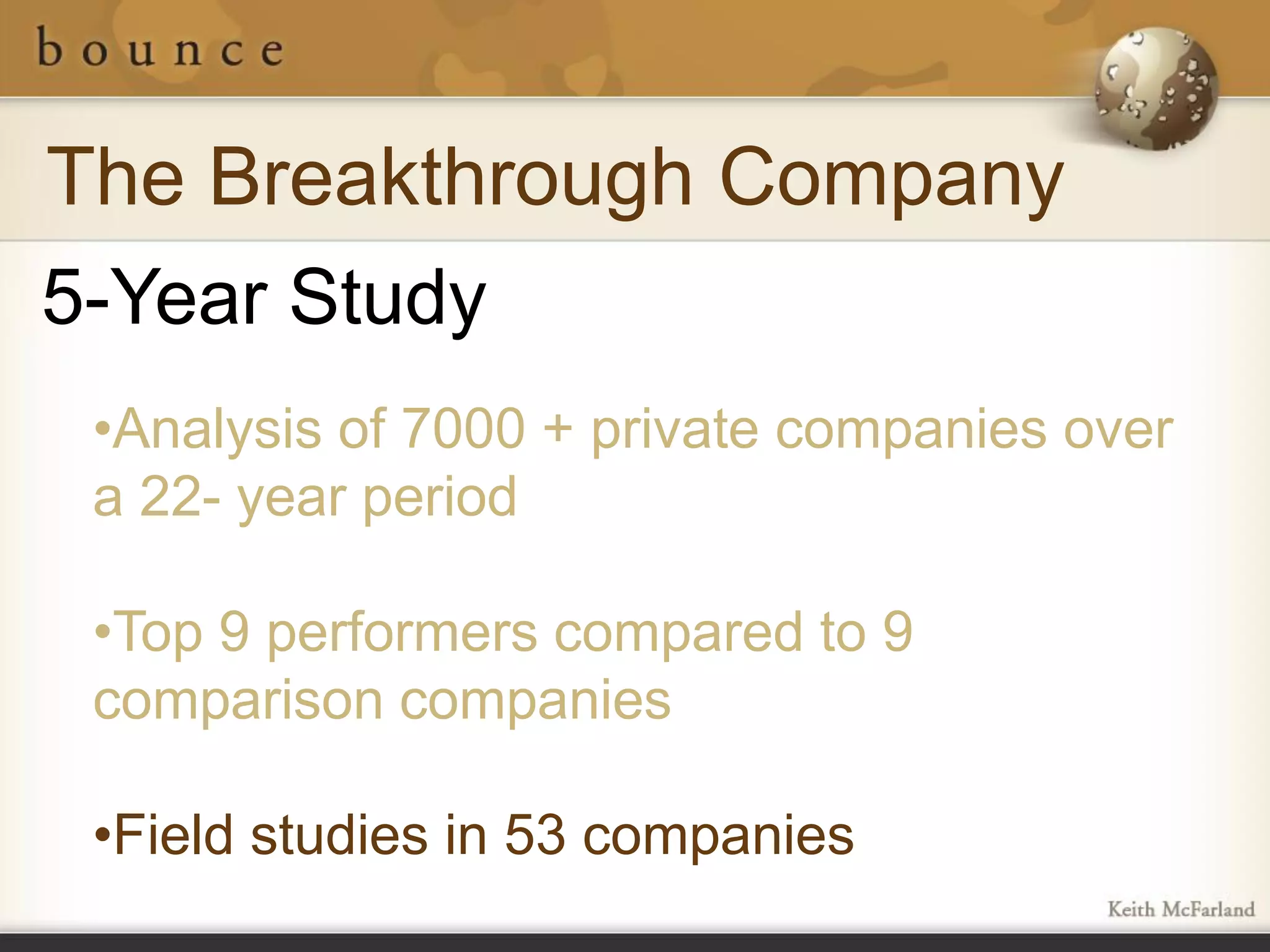 The Breakthrough Company
5-Year Study
 •Analysis of 7000 + private companies over
 a 22- year period

 •Top 9 performers compared to 9
 comparison companies

 •Field studies in 53 companies
 