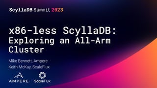 x86-less ScyllaDB:
Exploring an All-Arm
Cluster
Mike Bennett, Ampere
Keith McKay, ScaleFlux
 