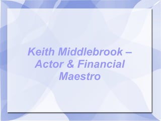Keith Middlebrook –
Actor & Financial
Maestro
 