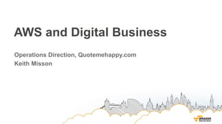 AWS and Digital Business
Operations Direction, Quotemehappy.com
Keith Misson
 