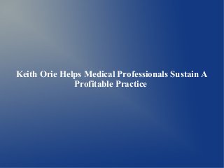 Keith Orie Helps Medical Professionals Sustain A
Profitable Practice

 
