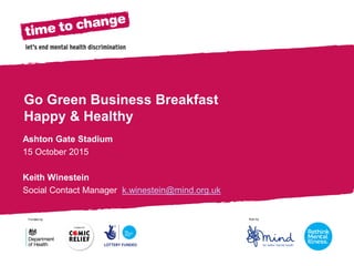 Section Title
Go Green Business Breakfast
Happy & Healthy
Ashton Gate Stadium
15 October 2015
Keith Winestein
Social Contact Manager k.winestein@mind.org.uk
 