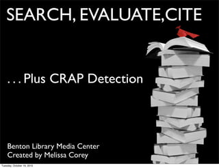 SEARCH, EVALUATE,CITE


    . . . Plus CRAP Detection



    Benton Library Media Center
    Created by Melissa Corey
Tuesday, October 19, 2010
 