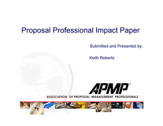 Proposal Professional Impact Paper
Submitted and Presented by:
Keith Roberts
 