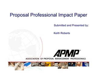 Proposal Professional Impact Paper
Submitted and Presented by:
Keith Roberts
 