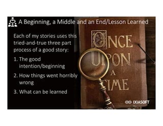 2017
A Beginning, a Middle and an End/Lesson Learned
Each of my stories uses this
tried-and-true three part
process of a good story:
1. The good
intention/beginning
2. How things went horribly
wrong
3. What can be learned
 