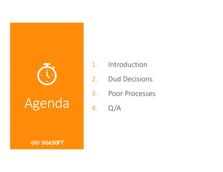Agenda
1. Introduction
2. Dud Decisions
3. Poor Processes
4. Q/A
 