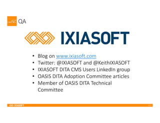 2017
QA
• Blog on www.ixiasoft.com
• Twitter: @IXIASOFT and @KeithIXIASOFT
• IXIASOFT DITA CMS Users LinkedIn group
• OASIS DITA Adoption Committee articles
• Member of OASIS DITA Technical
Committee
 