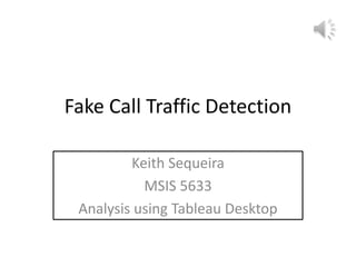 Fake Call Traffic Detection

         Keith Sequeira
           MSIS 5633
 Analysis using Tableau Desktop
 