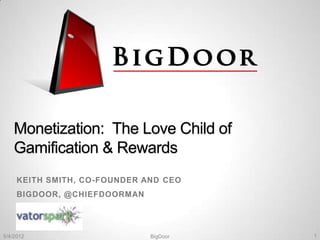 Monetization: The Love Child of
    Gamification & Rewards
     KEITH SMITH, CO-FOUNDER AND CEO
     BIGDOOR, @CHIEFDOORMAN




5/4/2012                      BigDoor   1
 