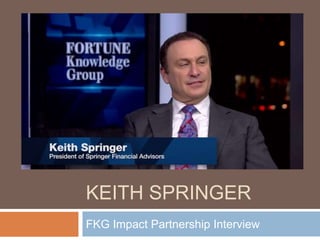 KEITH SPRINGER
FKG Impact Partnership Interview
 