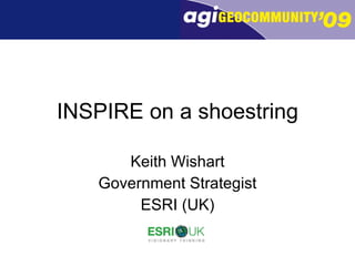 INSPIRE on a shoestring Keith Wishart Government Strategist ESRI (UK) 