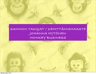 SAMMON TAKOJAT / KEHITTÄMISHAASTE
                        JOHANNA HYTÖNEN
                        MONKEY BUSINESS




Monday, May 2, 2011
 