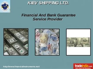KIEV SHIPPING LTD.KIEV SHIPPING LTD.
http://www.financialinstruments.net/
Financial And Bank GuaranteeFinancial And Bank Guarantee
Service ProviderService Provider
 