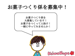 お菓子つくり係を募集中！
お菓子つくり係を
大募集しています！
お菓子をつくって人助け！
一緒にやってみませんか！
 
