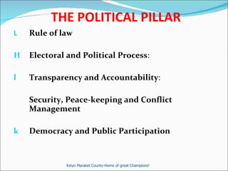 THE POLITICAL PILLAR Rule of law Electoral and Political Process :  Transparency and Accountability :  Security, Peace-keeping and Conflict Management Democracy and Public Participation Keiyo Maraket County-Home of great Champions! 