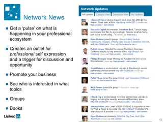 Network News 12 Get a ‘pulse’ on what is happening in your professional ecosystem Creates an outlet for  professional  self expression and a trigger for discussion and opportunity Promote your business See who is interested in what topics Groups Books 