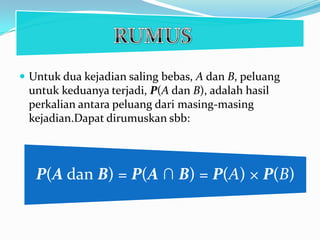 Untuk dua kejadian saling bebas, A dan B, peluang
 untuk keduanya terjadi, P(A dan B), adalah hasil
 perkalian antara peluang dari masing-masing
 kejadian.Dapat dirumuskan sbb:



   P(A dan B) = P(A ∩ B) = P(A) × P(B)
 
