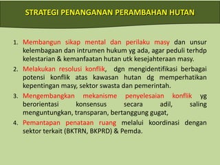 500 jenis paku-pakuan,.LAJU DEFORESTASIPOTENSIMASALAH SAAT INIHutantropisketigaterluasdidunia dg kekayaankeanekaragamanhayati & ekosistemtinggiSebagaiparu-parudunia(120,35 jt ha, menutup 63% daratan)Menyediakanberbagaijaslingk.Memilikiperandlmmendukungpemb. ekonomiIllegal logging & Illegal Timber Trade Perburuan liar/ pengumpulan TSL secarailegal/ Perdagangan liarPasarkayugelap &  mafia internas. IL & ITPerambahanKawsanHutanPembakaranhutanPenambangan liarTerbatasnyalapangankerjaKondisisosekmasysekitarhutan minimal 1987-1997 : 1,87 juta ha/tahun1997-2000 : 3,50 juta ha/tahun2000-2005 : 1,08 juta ha/tahunDAMPAKEkologi(Degradasihutan, kwalitasekosistem, Kehati, rawanbencanaalam)Ekonomi(PNBP hilang, hargakayurendah)Sosbud(pergeserannilaimasy:skeptis, anarkhis, dll)POTENSI & MASALAH HUTAN INDONESIA