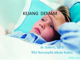 KEJANG DEMAM




       dr. Sobirin, Sp. S
  RSU Nurussyifa Jekulo Kudus
 
