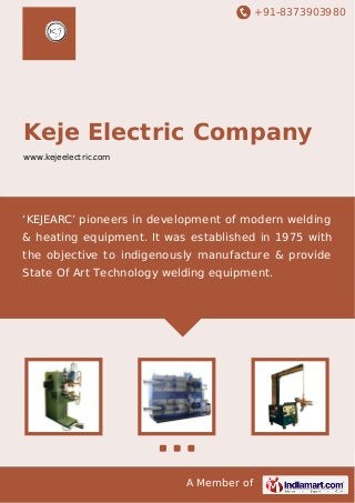 +91-8373903980
A Member of
Keje Electric Company
www.kejeelectric.com
‘KEJEARC’ pioneers in development of modern welding
& heating equipment. It was established in 1975 with
the objective to indigenously manufacture & provide
State Of Art Technology welding equipment.
 