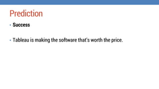 Prediction
⢠Success
⢠Tableau is making the software thatâs worth the price.