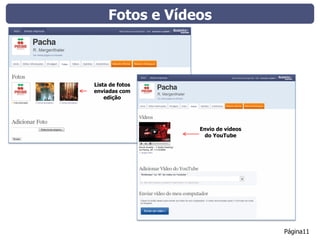 Fotos e Vídeos



Lista de fotos
enviadas com
    edição




                 Envio de vídeos
                  do YouTube




                                   Página11
 