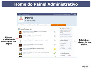 Home do Painel Administrativo




    Últimas
 atividades do                            Estatisticas
usuários em sua                          básicas de sua
     página                                  página




                                             Página9
 