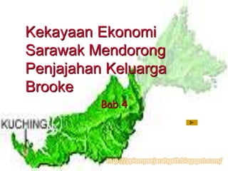 Kekayaan Ekonomi
Sarawak Mendorong
Penjajahan Keluarga
Brooke
          Bab 4




           http://ppismpsejarahgstt.blogspot.com/
 