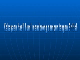 Kekayaan hasil bumi dorong campurtangan british