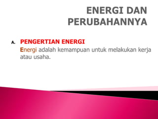 A. PENGERTIAN ENERGI
Energi adalah kemampuan untuk melakukan kerja
atau usaha.
 