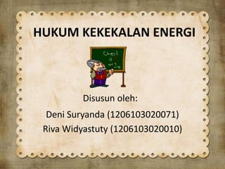 HUKUM KEKEKALAN ENERGI
Disusun oleh:
Deni Suryanda (1206103020071)
Riva Widyastuty (1206103020010)
 