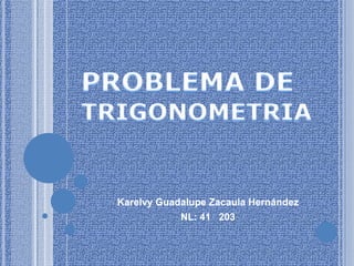 PROBLEMA DE TRIGONOMETRIA Karelvy Guadalupe Zacaula Hernández NL: 41   203 