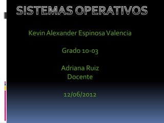 Kevin Alexander Espinosa Valencia

          Grado 10-03

          Adriana Ruiz
           Docente

           12/06/2012
 