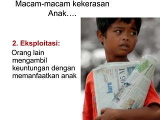 Macam-macam kekerasan 
Anak…. 
2. Eksploitasi: 
Orang lain 
mengambil 
keuntungan dengan 
memanfaatkan anak 
 