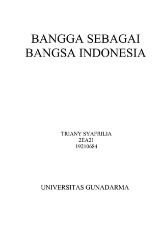 BANGGA SEBAGAI
BANGSA INDONESIA




      TRIANY SYAFRILIA
           2EA21
          19210684




  UNIVERSITAS GUNADARMA
 