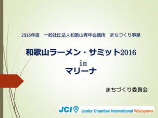 2016年度 一般社団法人和歌山青年会議所 まちづくり事業
和歌山ラーメン・サミット2016
in
マリーナ
まちづくり委員会
 