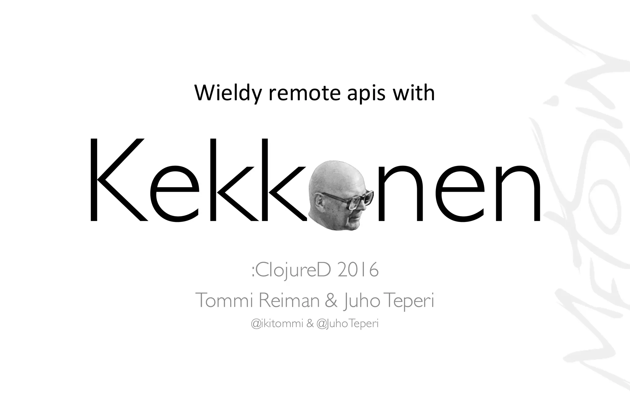Wieldy remote apis	with
Kekkonen:ClojureD 2016
Tommi Reiman & JuhoTeperi
@ikitommi & @JuhoTeperi
 
