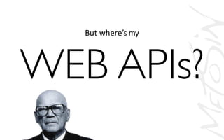 But where’s my
WEB APIs?
 