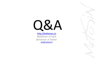 Q&Ahttp://kekkonen.io
#kekkonen at	Slack
@metosin at	Twitter
join@metosin.fi
 