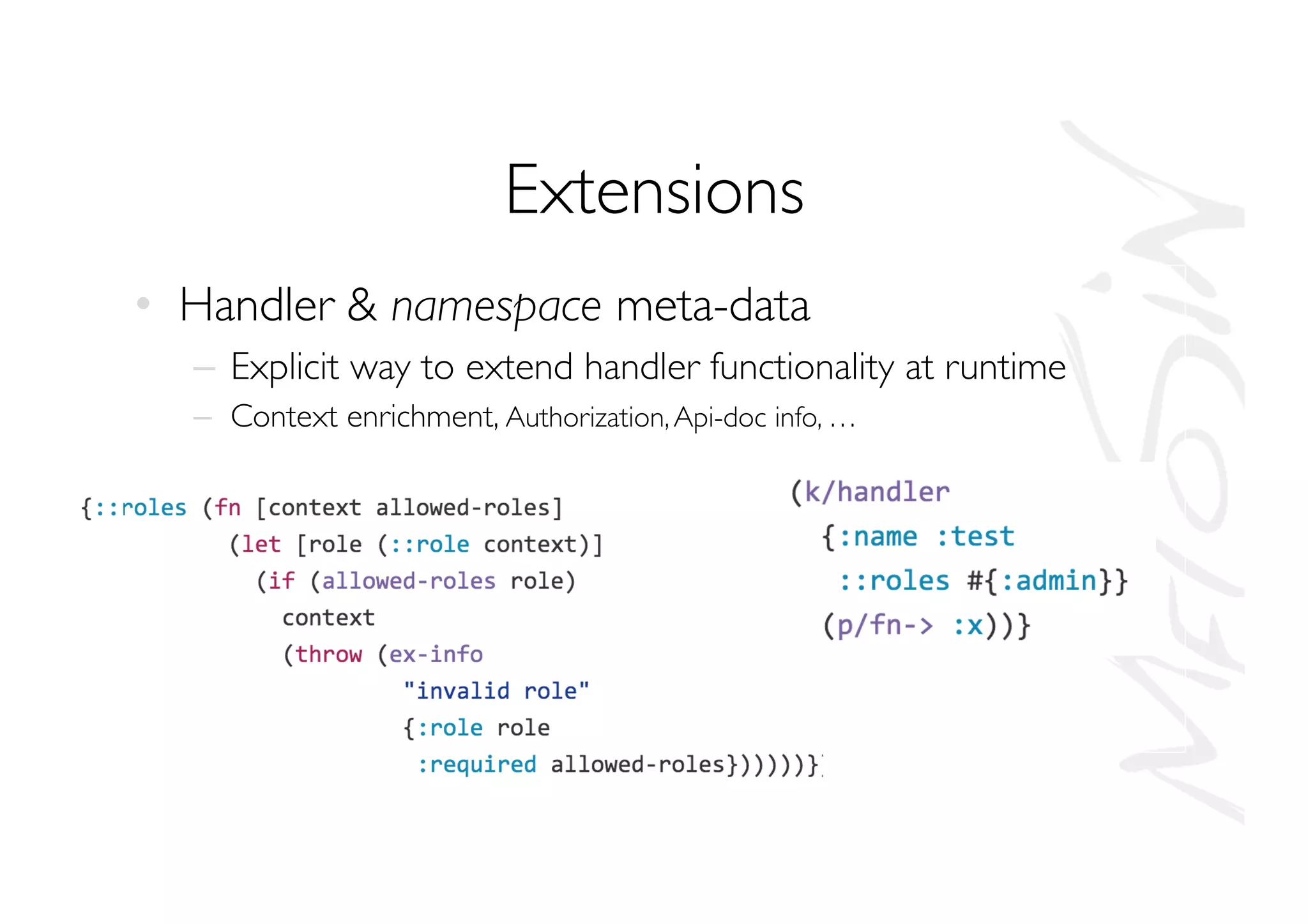 Extensions
•  Handler  namespace meta-data
–  Explicit way to extend handler functionality at runtime
–  Context enrichment, Authorization,Api-doc info, …
 