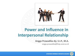 Power and Influence in
Interpersonal Relationship
Angga Prawadika Aji, S.I.P., M.A.
angga.prawadika@fisip.unair.ac.id
 