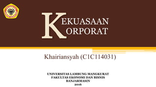 Khairiansyah (C1C114031)
EKUASAAN
ORPORAT
UNIVERSITAS LAMBUNG MANGKURAT
FAKULTAS EKONOMI DAN BISNIS
BANJARMASIN
2016
 