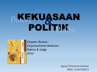 Agung Triwiyono Santoso
NPM. 1506706875
Chapter Review :
Organizational Behavior
Robins & Judge
2013
KEKUASAAN
POLITIKPolitic
&Power
 